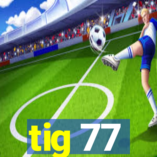 tig 77